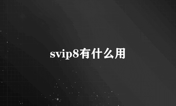 svip8有什么用