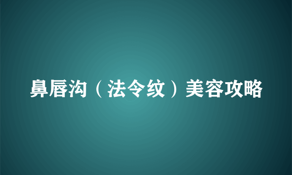 鼻唇沟（法令纹）美容攻略