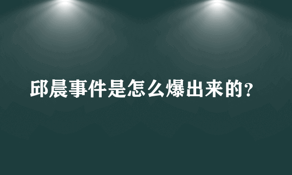 邱晨事件是怎么爆出来的？