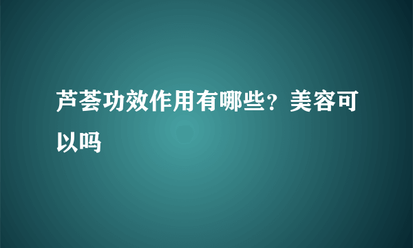 芦荟功效作用有哪些？美容可以吗