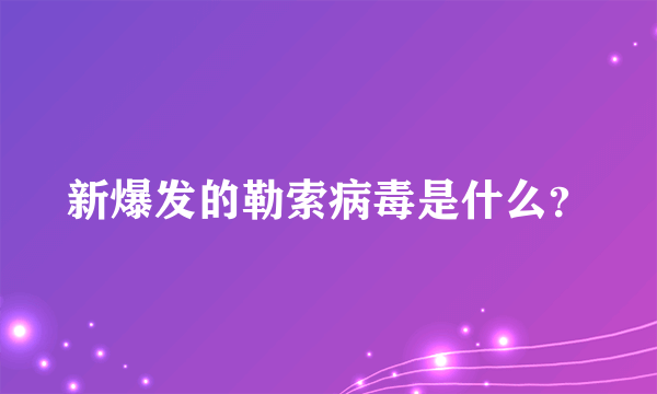 新爆发的勒索病毒是什么？