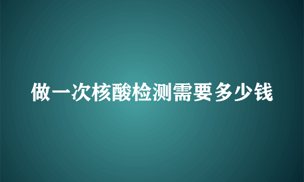 做一次核酸检测需要多少钱