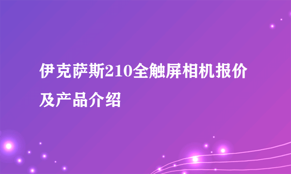 伊克萨斯210全触屏相机报价及产品介绍