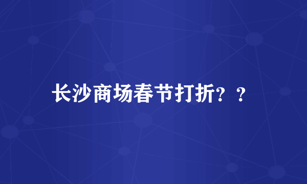 长沙商场春节打折？？