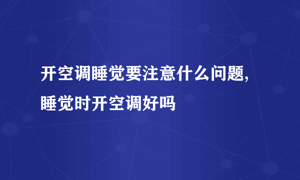 开空调睡觉要注意什么问题,睡觉时开空调好吗