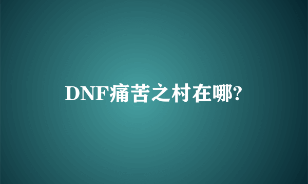 DNF痛苦之村在哪?