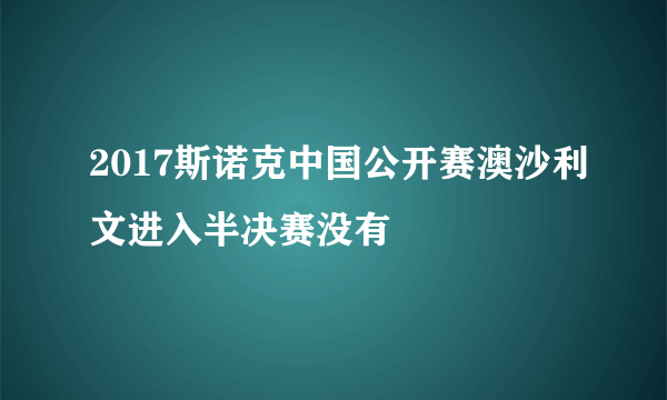 2017斯诺克中国公开赛澳沙利文进入半决赛没有