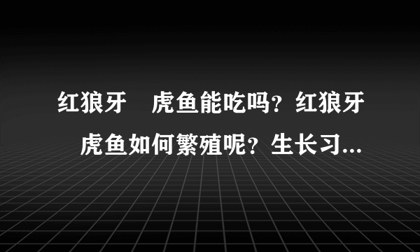 红狼牙鰕虎鱼能吃吗？红狼牙鰕虎鱼如何繁殖呢？生长习性是什么样子的？