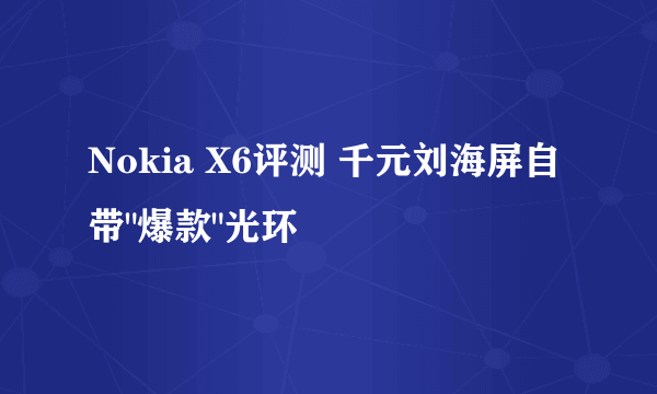 Nokia X6评测 千元刘海屏自带