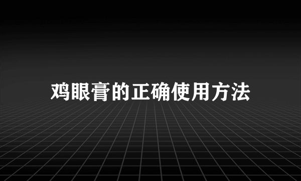 鸡眼膏的正确使用方法