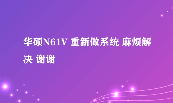 华硕N61V 重新做系统 麻烦解决 谢谢