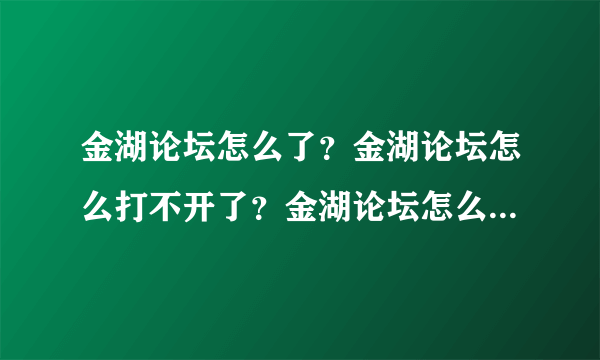 金湖论坛怎么了？金湖论坛怎么打不开了？金湖论坛怎么访问不了？