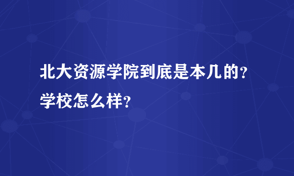 北大资源学院到底是本几的？学校怎么样？