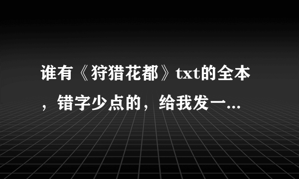 谁有《狩猎花都》txt的全本，错字少点的，给我发一份，谢谢了。我的邮箱