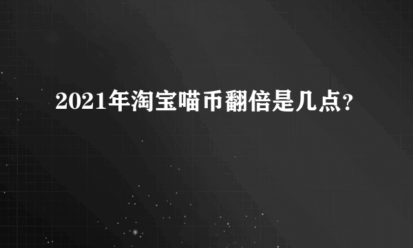 2021年淘宝喵币翻倍是几点？