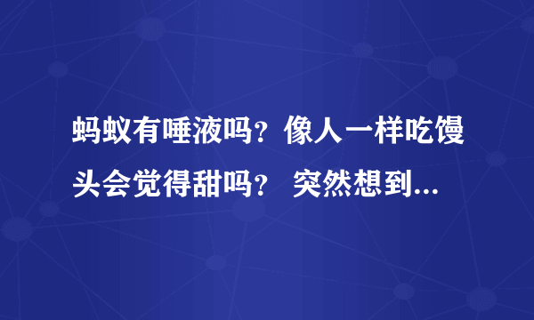 蚂蚁有唾液吗？像人一样吃馒头会觉得甜吗？ 突然想到 问问。