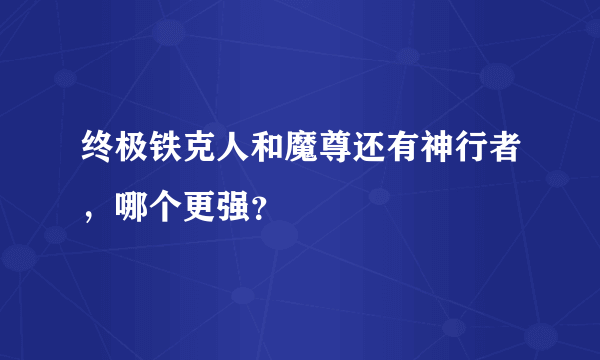 终极铁克人和魔尊还有神行者，哪个更强？