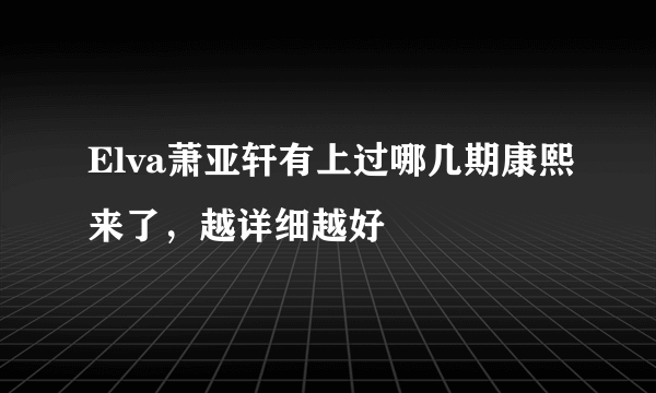 Elva萧亚轩有上过哪几期康熙来了，越详细越好