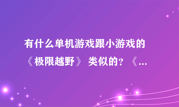 有什么单机游戏跟小游戏的 《极限越野》 类似的？《特技摩托：进化》以及《特技摩托》除外