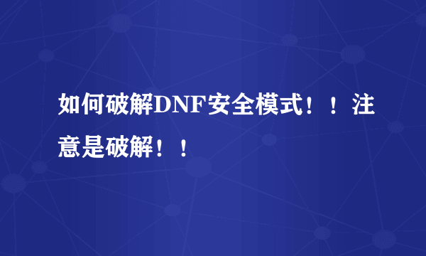 如何破解DNF安全模式！！注意是破解！！