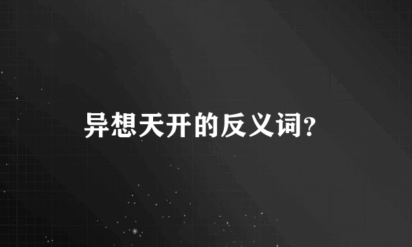 异想天开的反义词？