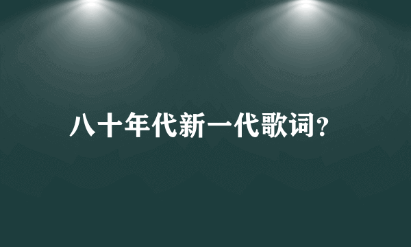 八十年代新一代歌词？