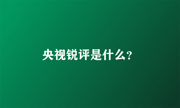 央视锐评是什么？