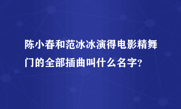 陈小春和范冰冰演得电影精舞门的全部插曲叫什么名字？