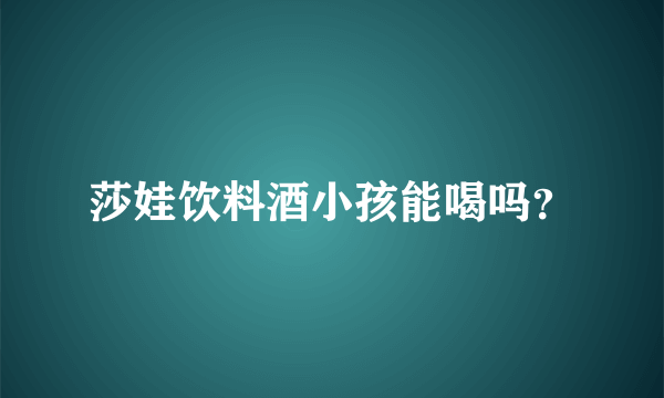 莎娃饮料酒小孩能喝吗？