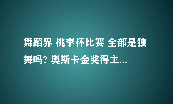 舞蹈界 桃李杯比赛 全部是独舞吗? 奥斯卡金奖得主很容易拿吗?