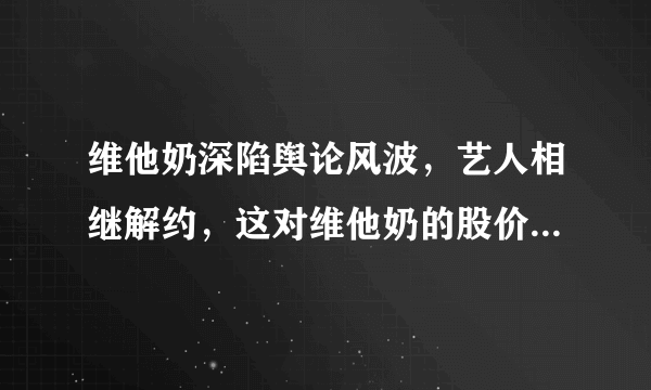 维他奶深陷舆论风波，艺人相继解约，这对维他奶的股价有什么影响？