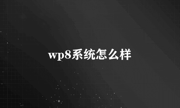 wp8系统怎么样