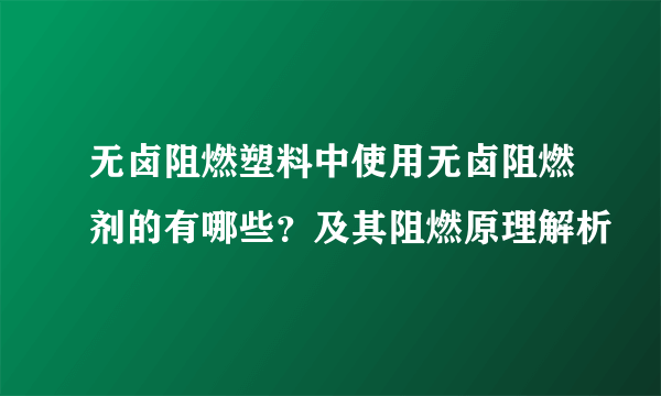 无卤阻燃塑料中使用无卤阻燃剂的有哪些？及其阻燃原理解析