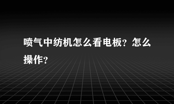 喷气中纺机怎么看电板？怎么操作？