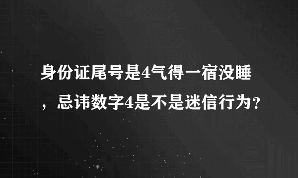 身份证尾号是4气得一宿没睡，忌讳数字4是不是迷信行为？