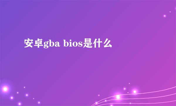 安卓gba bios是什么