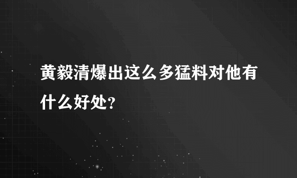 黄毅清爆出这么多猛料对他有什么好处？