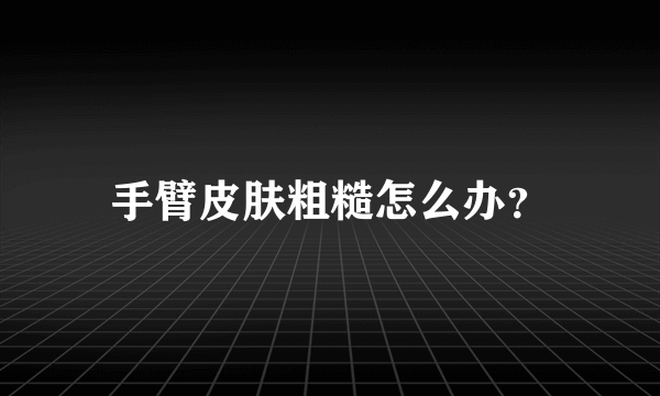 手臂皮肤粗糙怎么办？