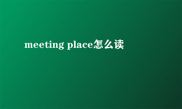 meeting place怎么读