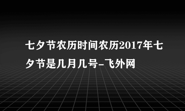 七夕节农历时间农历2017年七夕节是几月几号-飞外网