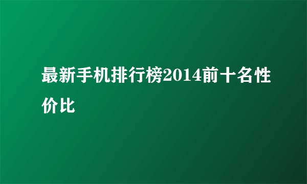 最新手机排行榜2014前十名性价比