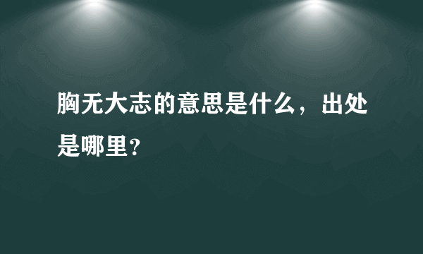 胸无大志的意思是什么，出处是哪里？