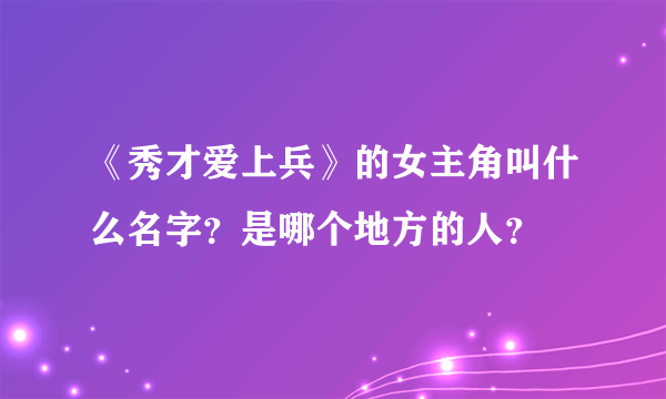 《秀才爱上兵》的女主角叫什么名字？是哪个地方的人？