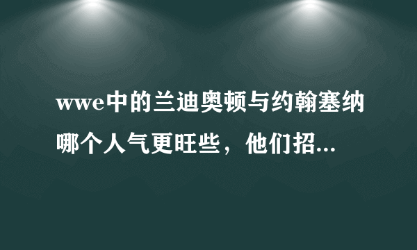 wwe中的兰迪奥顿与约翰塞纳哪个人气更旺些，他们招牌动作是什么？