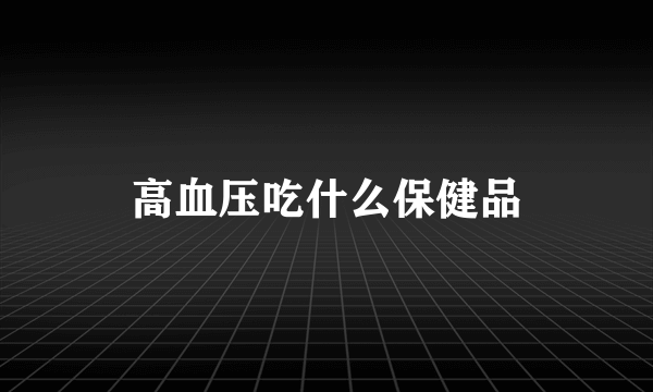 高血压吃什么保健品