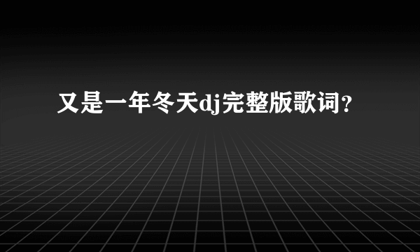 又是一年冬天dj完整版歌词？