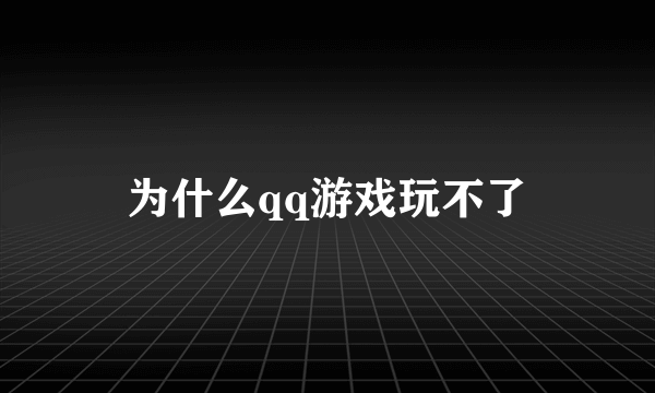 为什么qq游戏玩不了