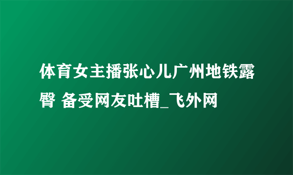 体育女主播张心儿广州地铁露臀 备受网友吐槽_飞外网