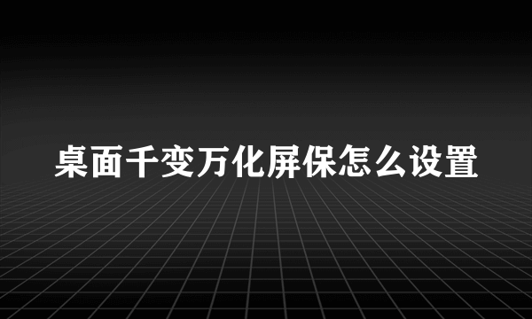 桌面千变万化屏保怎么设置