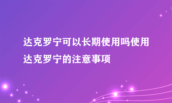 达克罗宁可以长期使用吗使用达克罗宁的注意事项